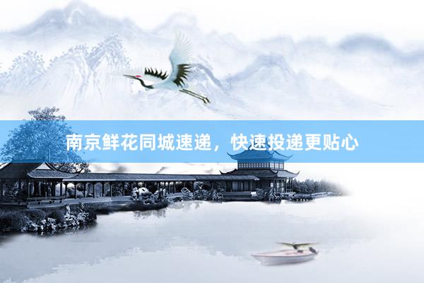 南京鲜花同城速递，快速投递更贴心