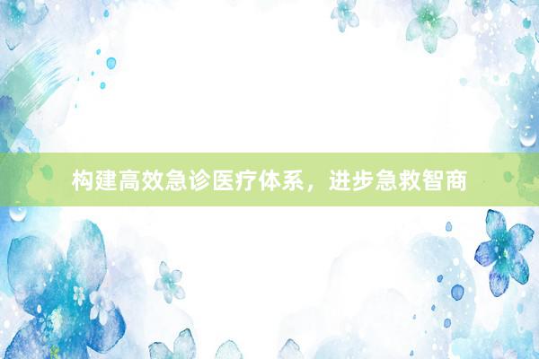 构建高效急诊医疗体系，进步急救智商