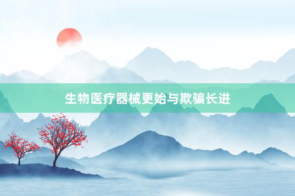 生物医疗器械更始与欺骗长进